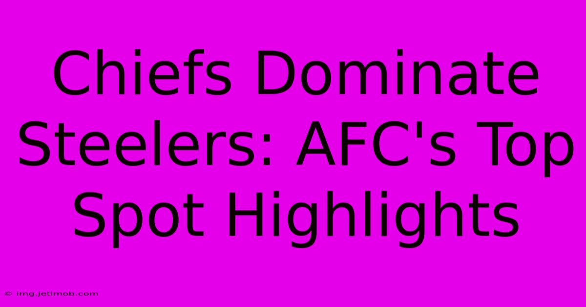 Chiefs Dominate Steelers: AFC's Top Spot Highlights