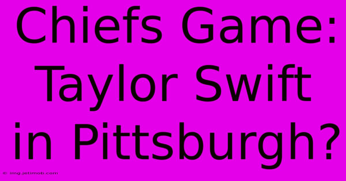 Chiefs Game: Taylor Swift In Pittsburgh?