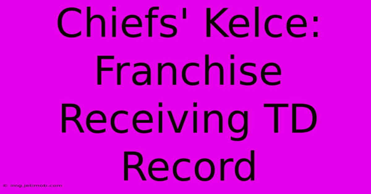 Chiefs' Kelce: Franchise Receiving TD Record