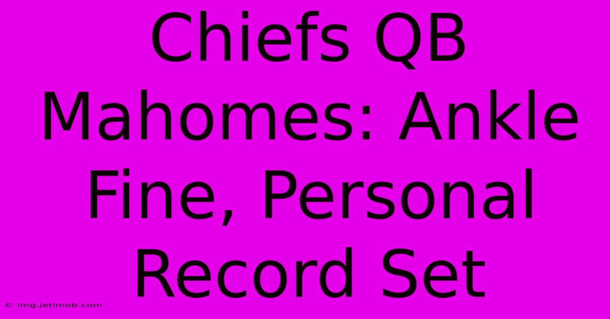 Chiefs QB Mahomes: Ankle Fine, Personal Record Set