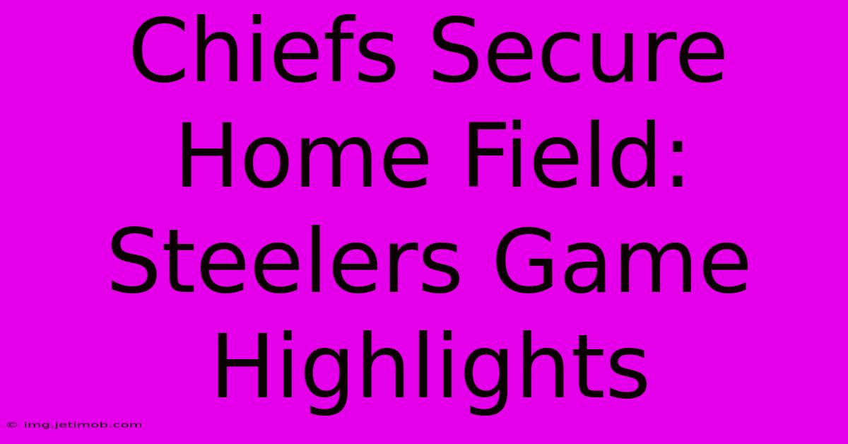 Chiefs Secure Home Field: Steelers Game Highlights