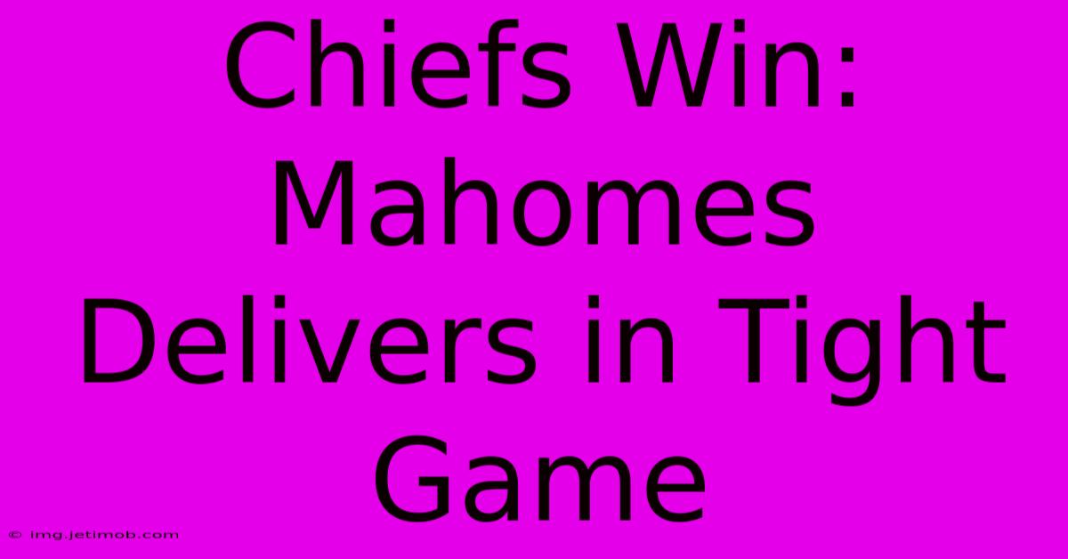 Chiefs Win: Mahomes Delivers In Tight Game