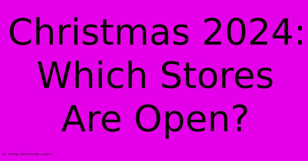 Christmas 2024: Which Stores Are Open?