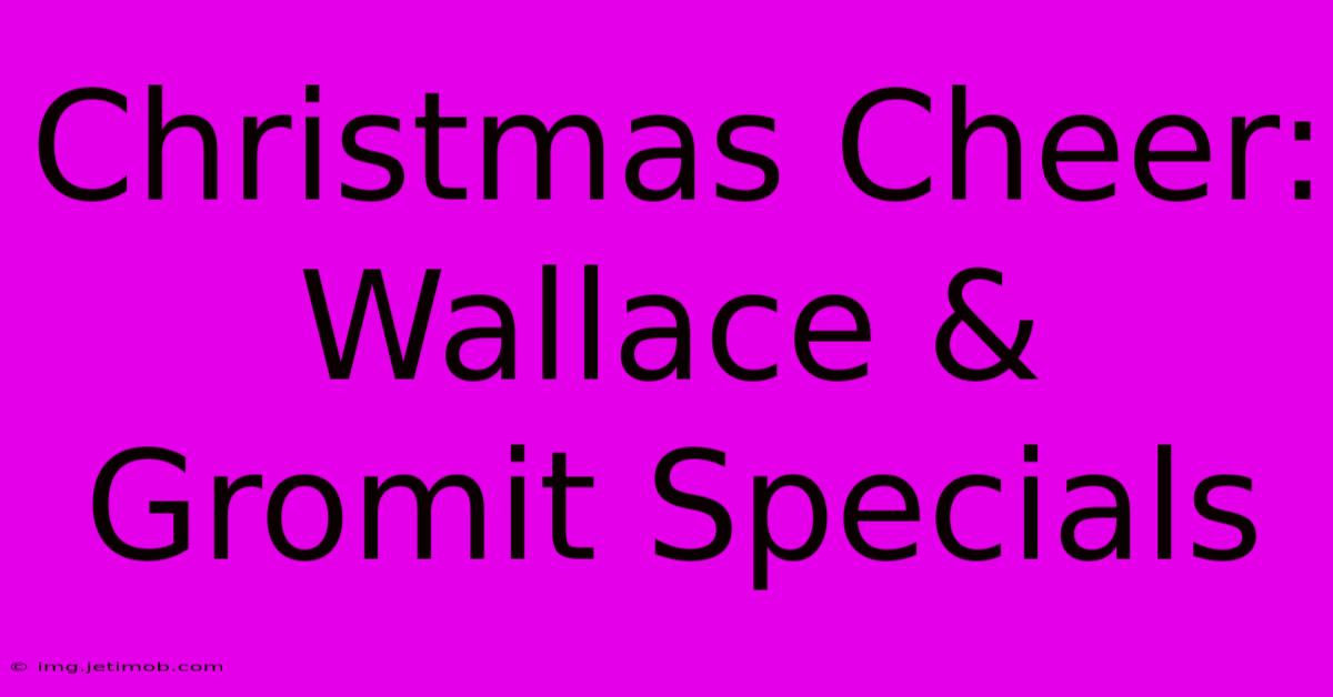 Christmas Cheer: Wallace & Gromit Specials