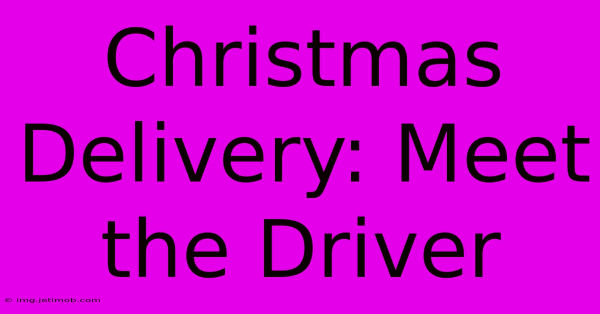 Christmas Delivery: Meet The Driver