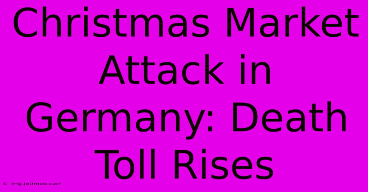 Christmas Market Attack In Germany: Death Toll Rises