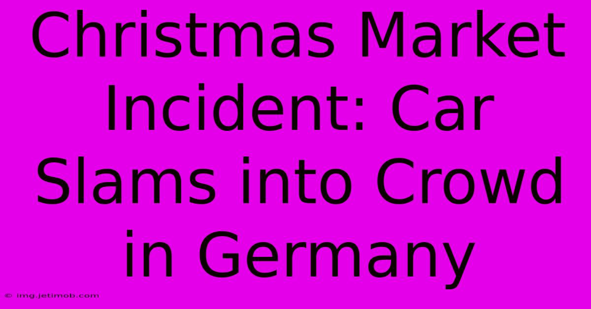 Christmas Market Incident: Car Slams Into Crowd In Germany