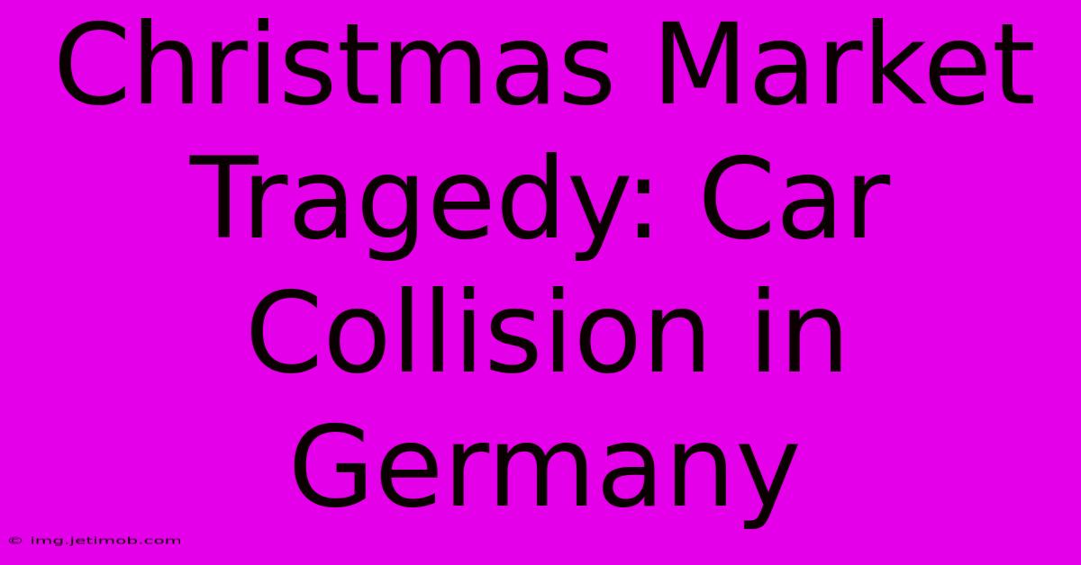 Christmas Market Tragedy: Car Collision In Germany