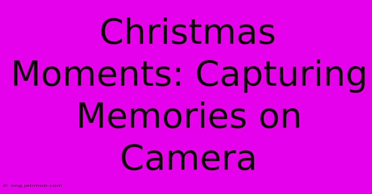 Christmas Moments: Capturing Memories On Camera