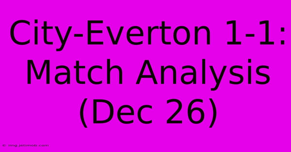 City-Everton 1-1: Match Analysis (Dec 26)