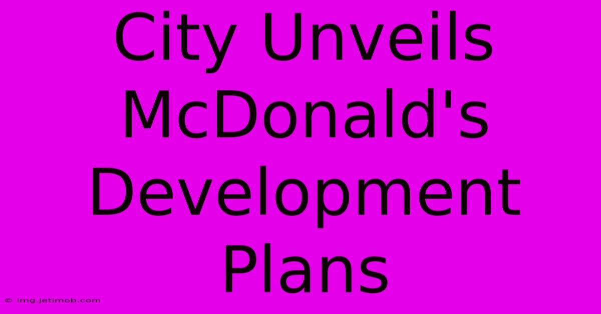 City Unveils McDonald's Development Plans