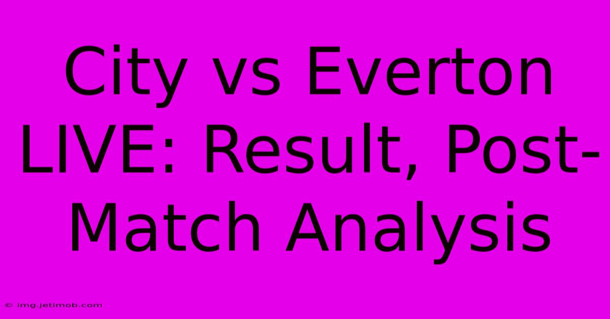 City Vs Everton LIVE: Result, Post-Match Analysis