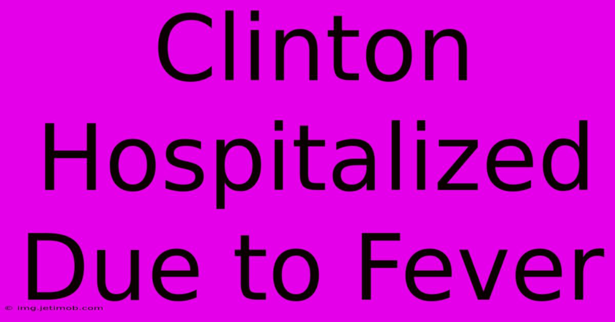 Clinton Hospitalized Due To Fever