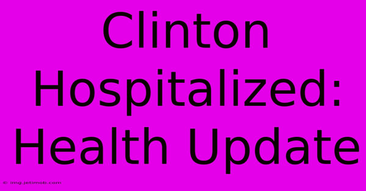 Clinton Hospitalized: Health Update