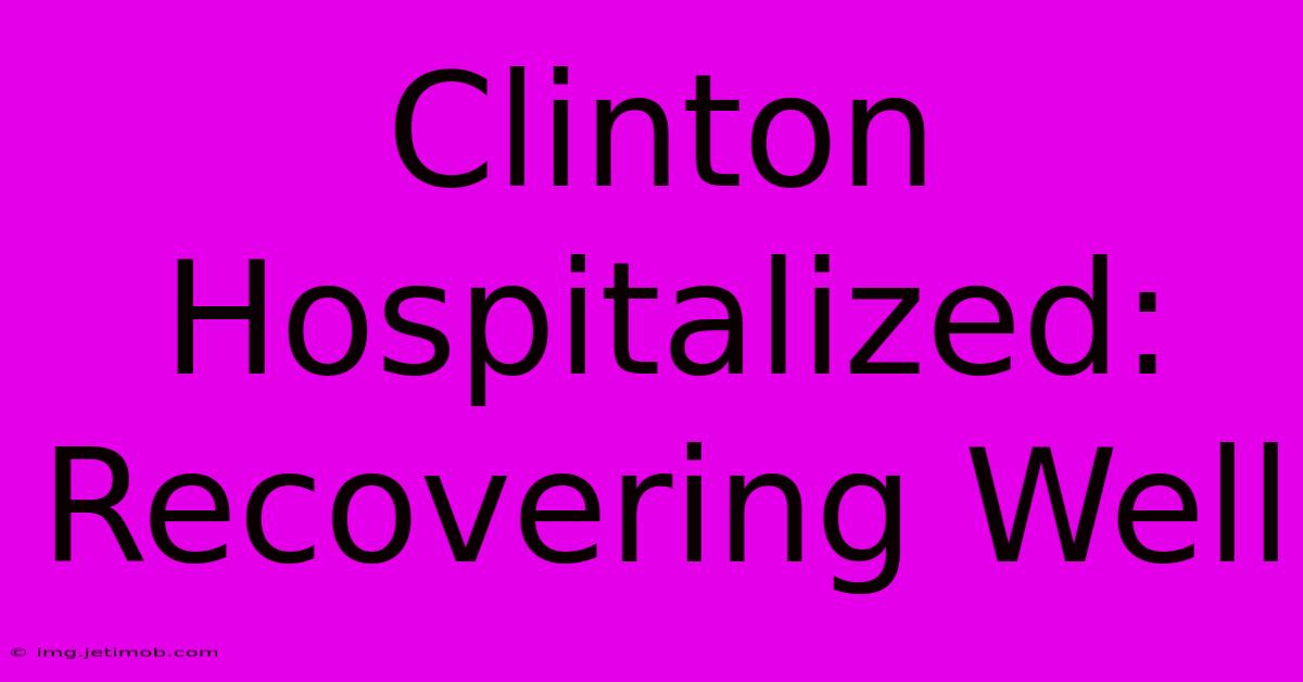 Clinton Hospitalized: Recovering Well