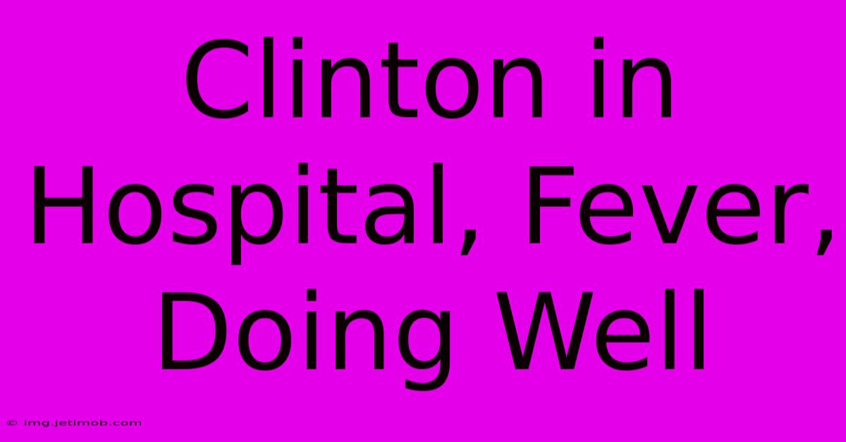 Clinton In Hospital, Fever, Doing Well