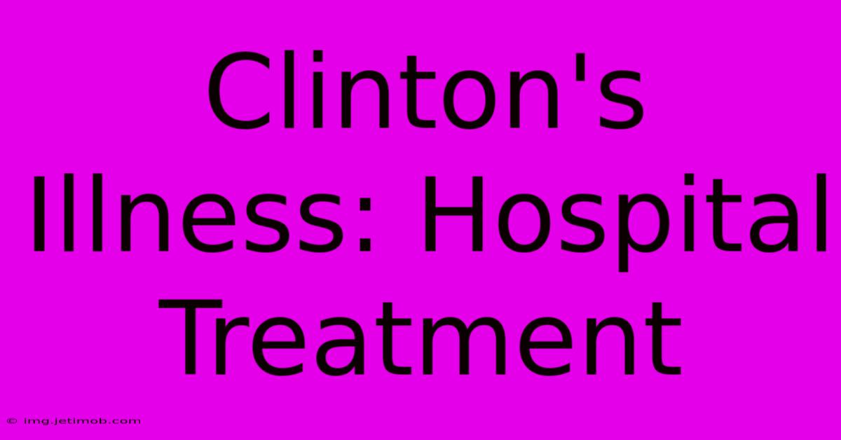 Clinton's Illness: Hospital Treatment