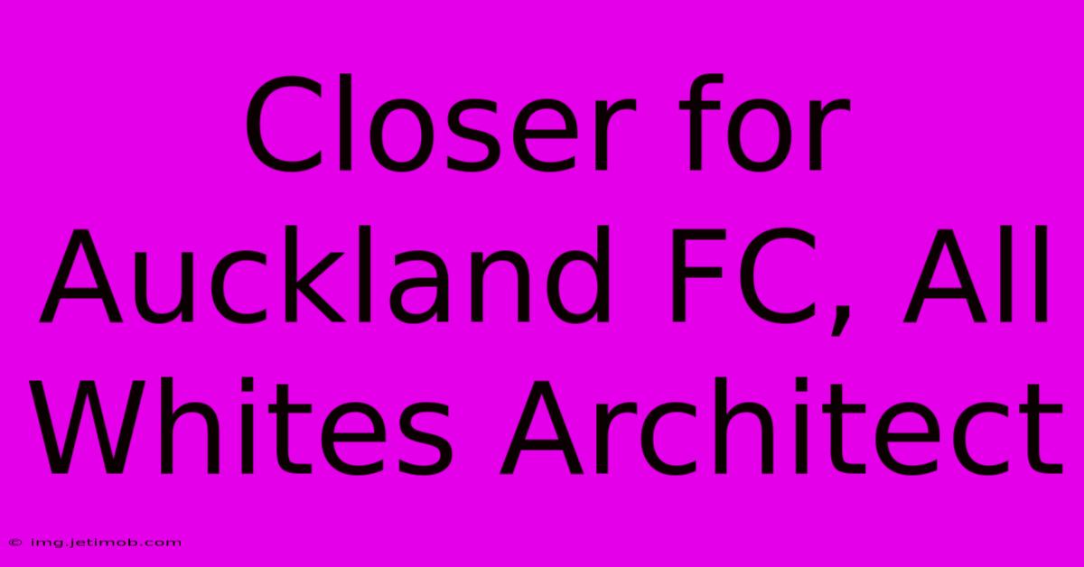 Closer For Auckland FC, All Whites Architect