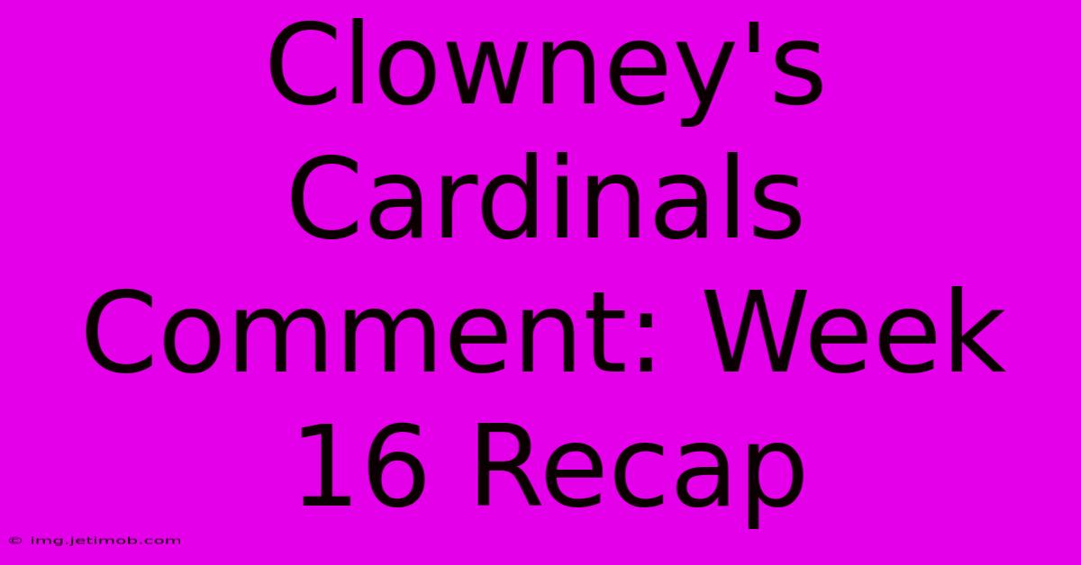 Clowney's Cardinals Comment: Week 16 Recap