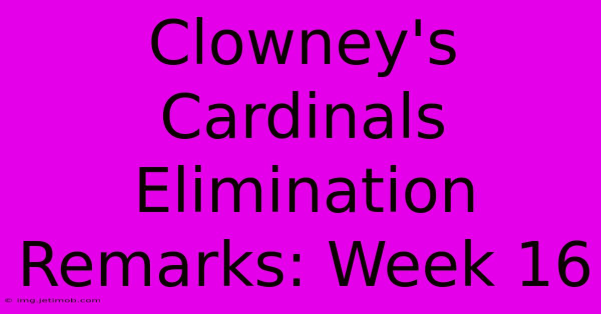 Clowney's Cardinals Elimination Remarks: Week 16