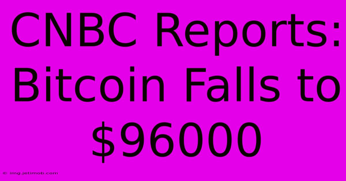 CNBC Reports: Bitcoin Falls To $96000