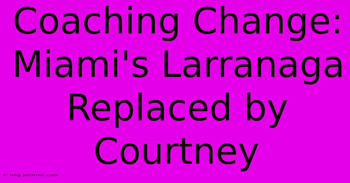 Coaching Change: Miami's Larranaga Replaced By Courtney