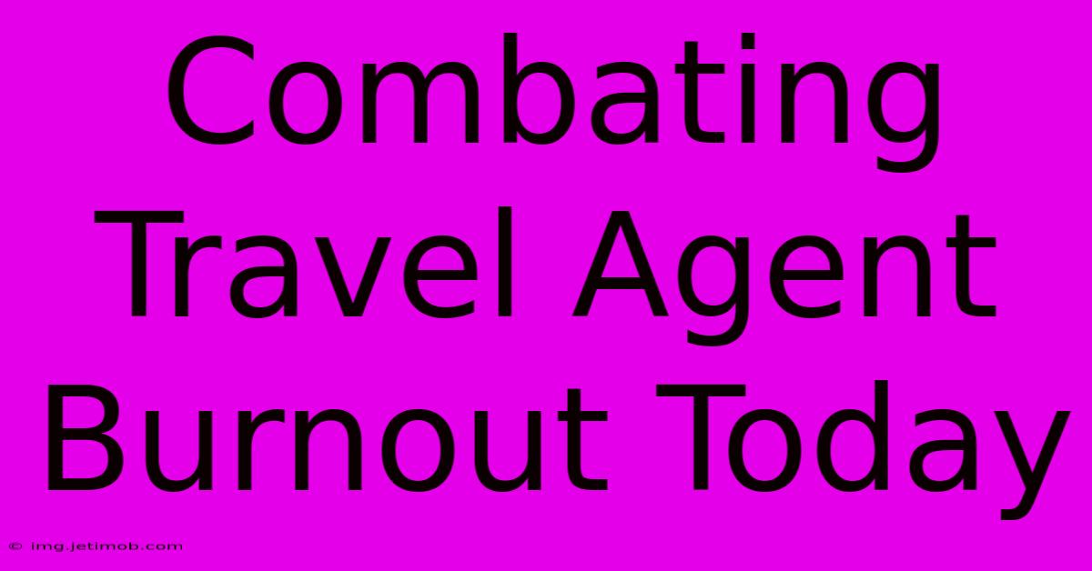 Combating Travel Agent Burnout Today