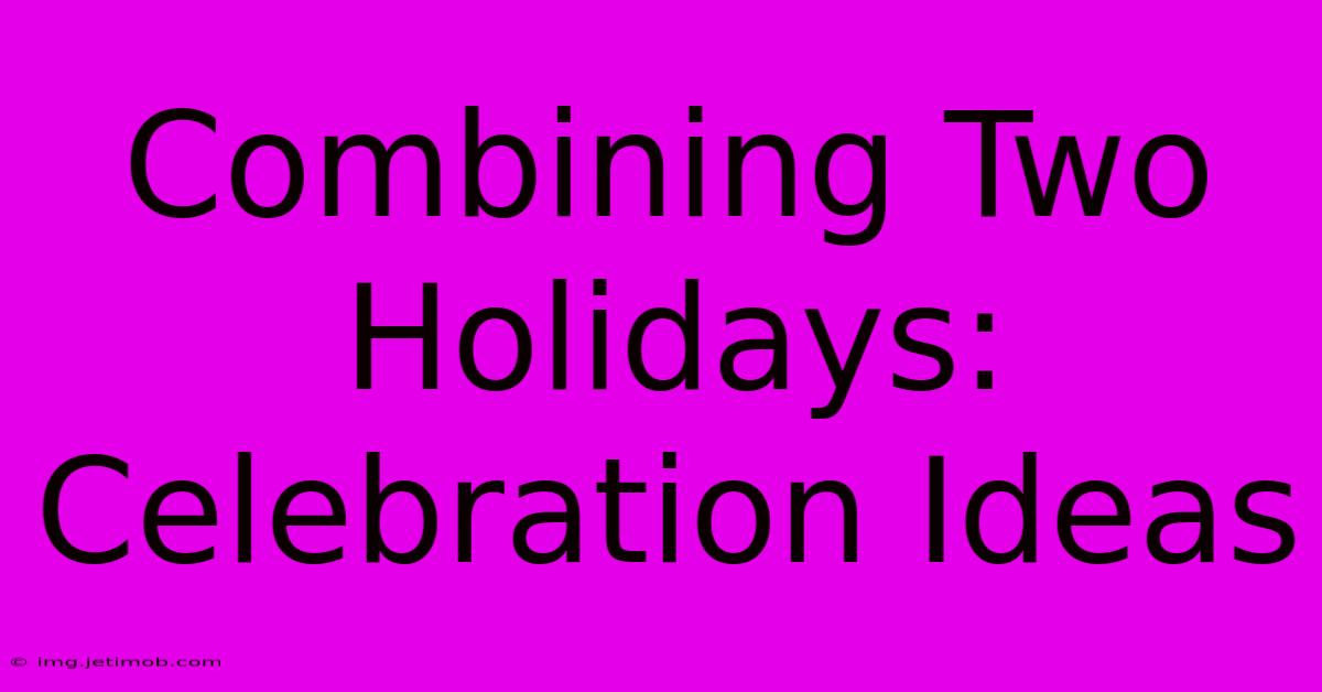 Combining Two Holidays: Celebration Ideas