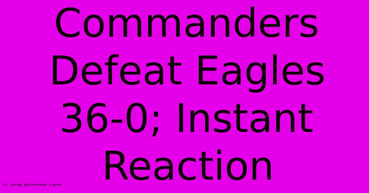 Commanders Defeat Eagles 36-0; Instant Reaction