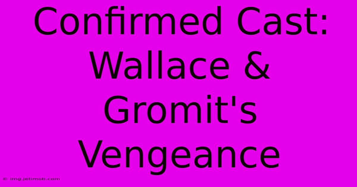 Confirmed Cast: Wallace & Gromit's Vengeance