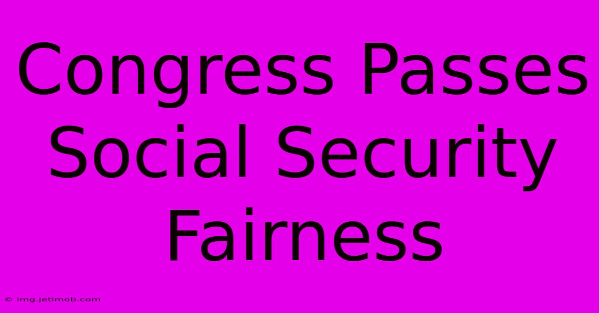 Congress Passes Social Security Fairness