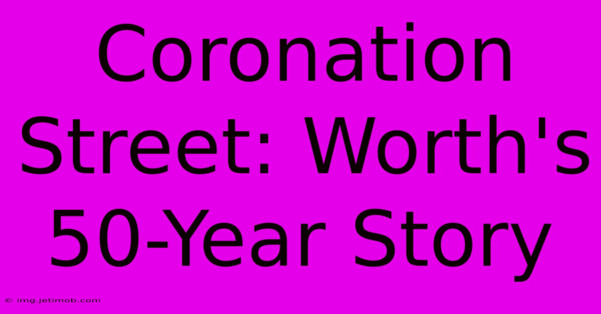 Coronation Street: Worth's 50-Year Story