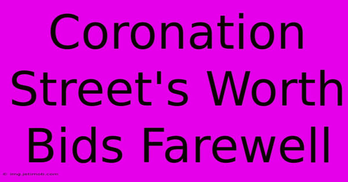 Coronation Street's Worth Bids Farewell