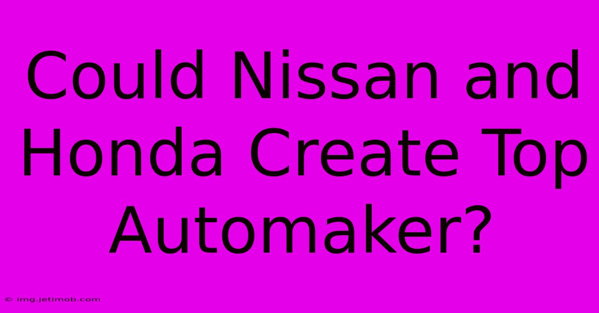 Could Nissan And Honda Create Top Automaker?