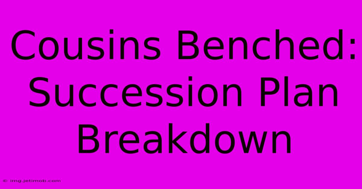 Cousins Benched:  Succession Plan Breakdown