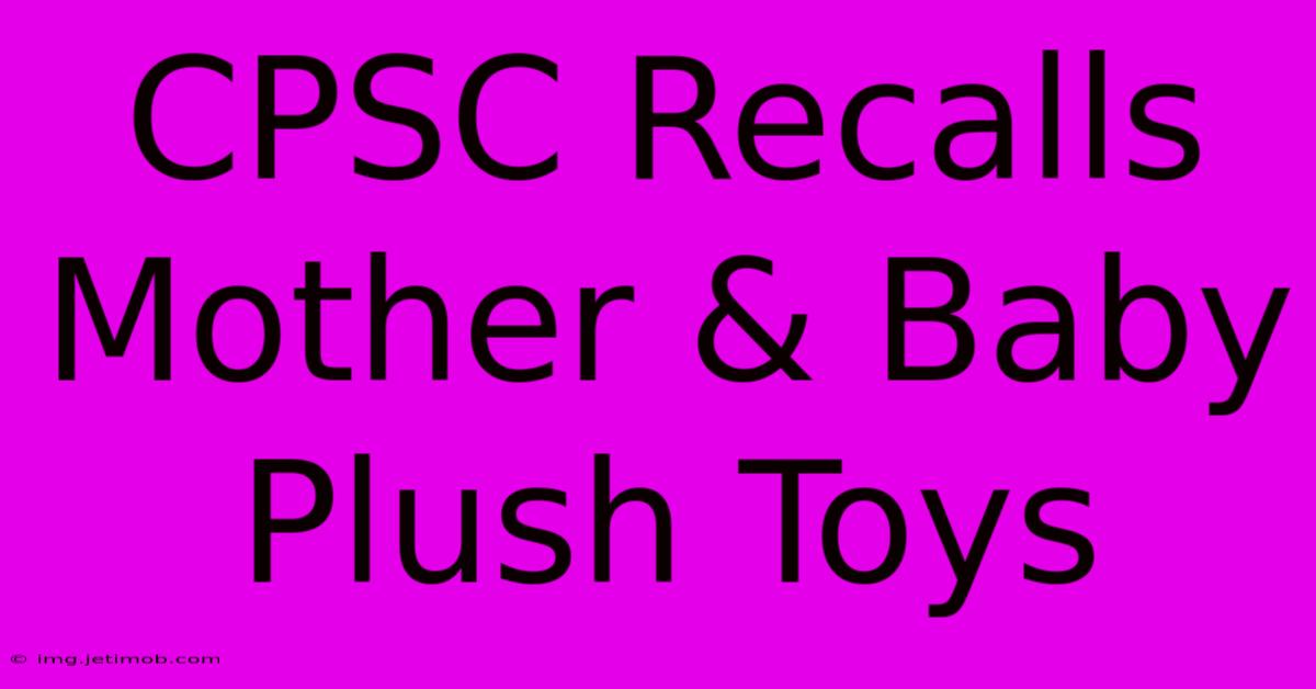 CPSC Recalls Mother & Baby Plush Toys