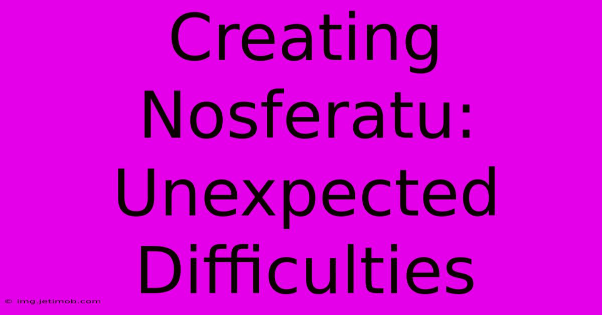 Creating Nosferatu: Unexpected Difficulties