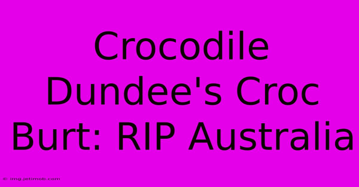 Crocodile Dundee's Croc Burt: RIP Australia