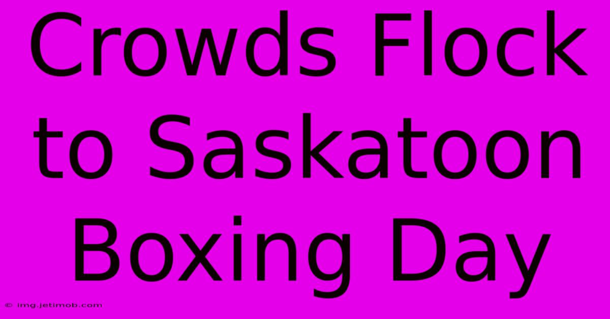 Crowds Flock To Saskatoon Boxing Day