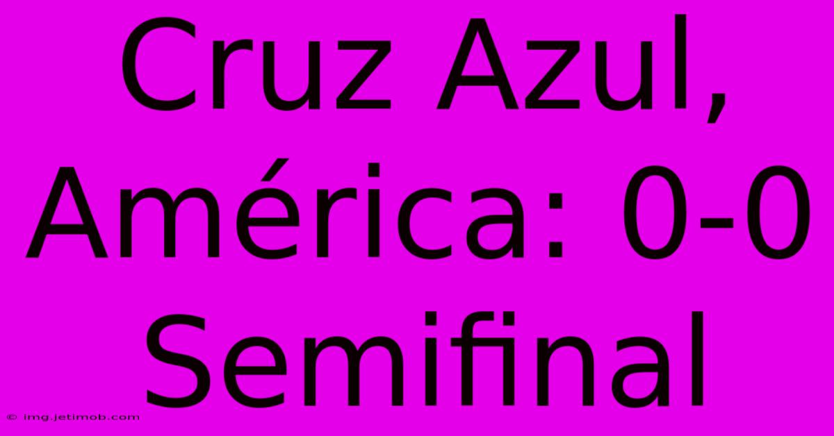 Cruz Azul, América: 0-0 Semifinal