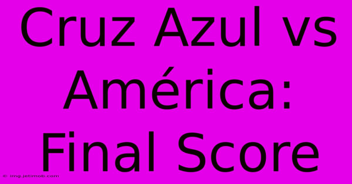 Cruz Azul Vs América Final Score