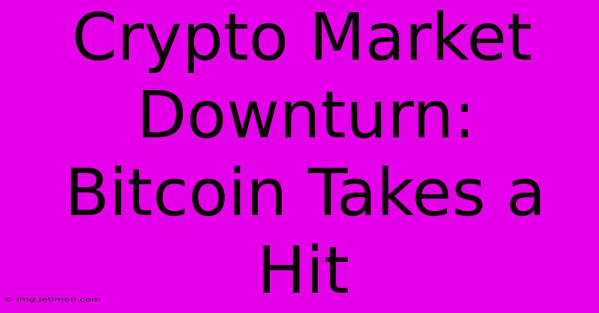 Crypto Market Downturn: Bitcoin Takes A Hit