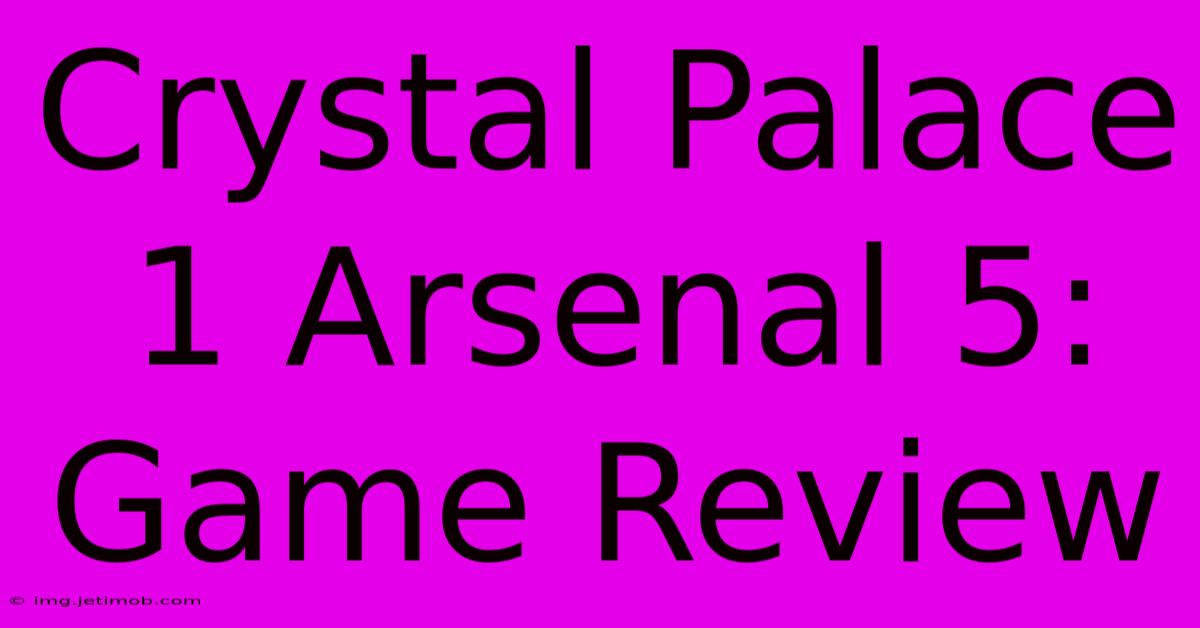 Crystal Palace 1 Arsenal 5: Game Review