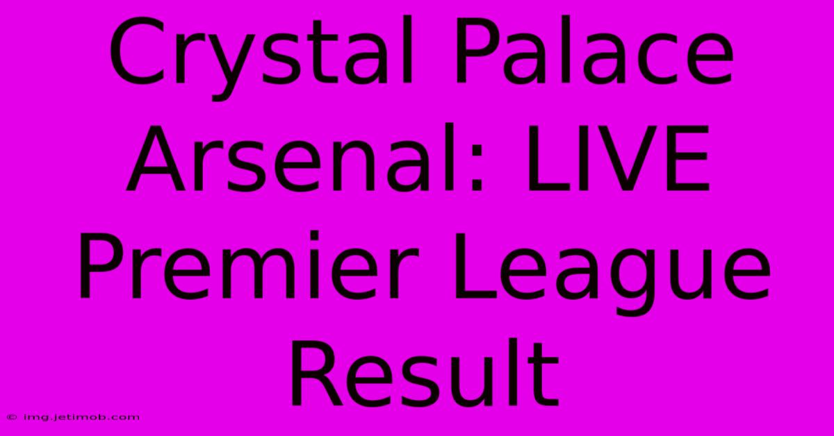 Crystal Palace Arsenal: LIVE Premier League Result