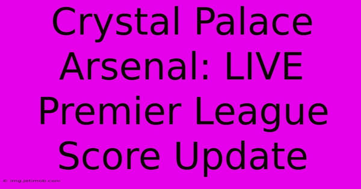 Crystal Palace Arsenal: LIVE Premier League Score Update