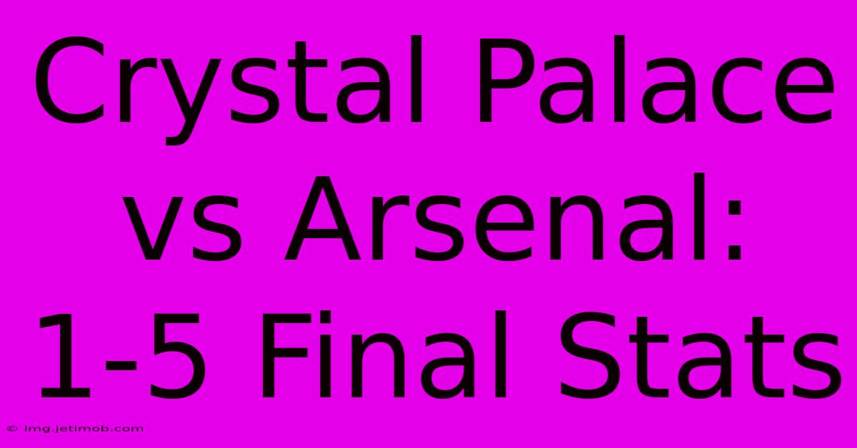 Crystal Palace Vs Arsenal: 1-5 Final Stats