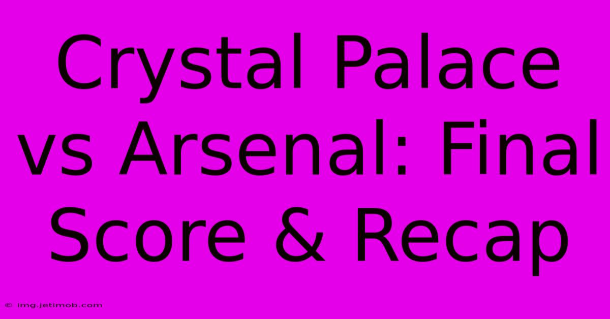 Crystal Palace Vs Arsenal: Final Score & Recap