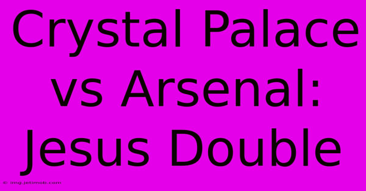 Crystal Palace Vs Arsenal: Jesus Double