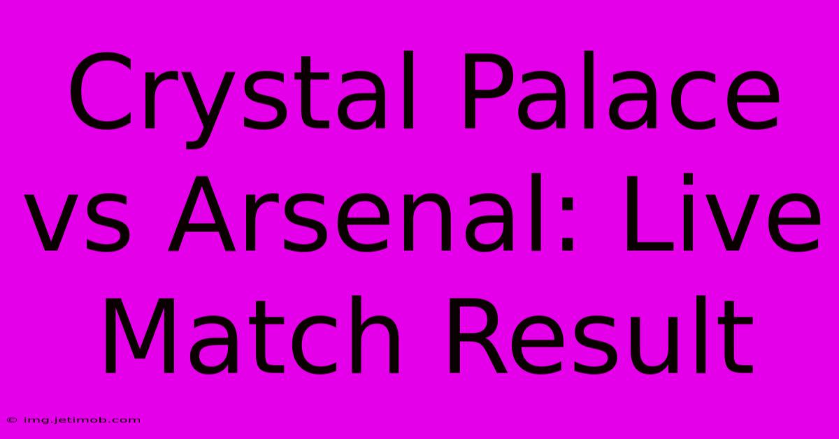 Crystal Palace Vs Arsenal: Live Match Result