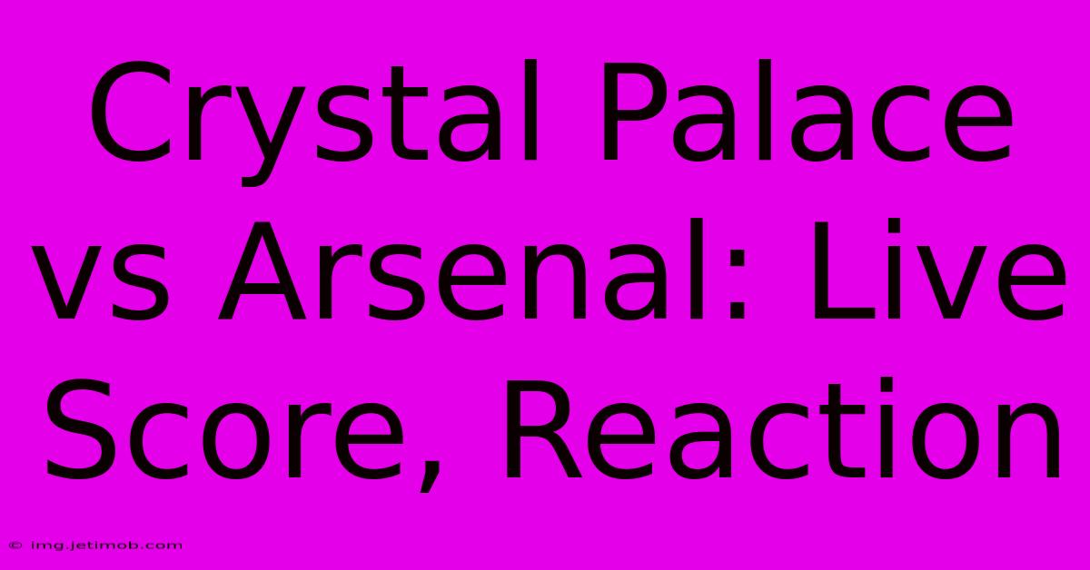 Crystal Palace Vs Arsenal: Live Score, Reaction